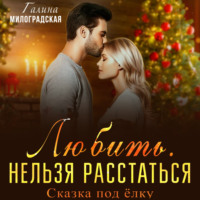 Галина Милоградская. Любить. Нельзя расстаться. Сказка под ёлку