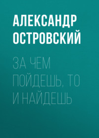 Александр Островский. За чем пойдешь, то и найдешь