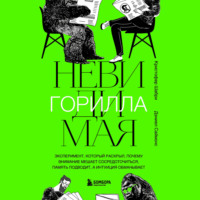 Кристофер Шабри. Невидимая горилла. Эксперимент, который раскрыл, почему внимание мешает сосредоточиться, память подводит, а интуиция обманывает