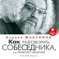 Андрей Максимов. Как разговорить собеседника, или Ремесло общения