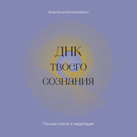 Анастасия Белолапенко. ДНК твоего сознания. Генные ключи и медитация