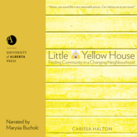 Carissa Halton. Little Yellow House - Finding Community in a Changing Neighbourhood (Unabridged)