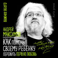 Андрей Максимов. Как помочь своему ребенку пережить первую любовь