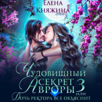 Елена Княжина. Чудовищный секрет Авроры 3, или Дочь ректора все объяснит