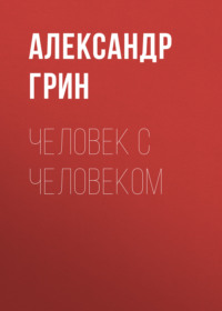 Александр Грин. Человек с человеком