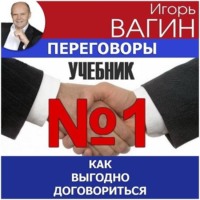 Игорь Вагин. Переговоры – учебник №1. Как выгодно договориться