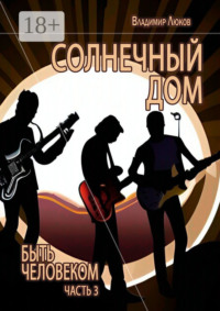 Быть человеком. Часть 3. Солнечный дом