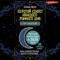 Елена Мун. Золотой секрет каждого лунного дня для привлечения денег и везения. 30 лунных дней. Лунный календарь до 2030 года