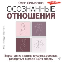 Олег Денисенко. Осознанные отношения. Вырваться из паутины неудачных романов, разобраться в себе и найти любовь