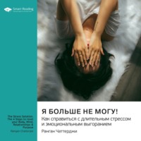 . Я больше не могу! Как справиться с длительным стрессом и эмоциональным выгоранием. Ранган Чаттерджи. Саммари