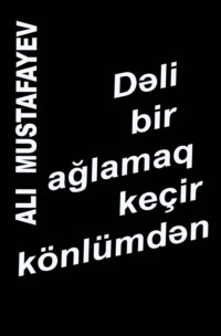 Алы Мустафа оглы Мустафаев. Dəli bir ağlamaq ke?ir k?nl?mdən