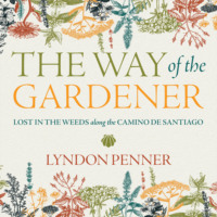 Lyndon Penner. The Way of the Gardener - Lost in the Weeds along the Camino de Santiago (Unabridged)
