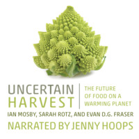 Ian Mosby. Uncertain Harvest - The Future of Food on a Warming Planet (Unabridged)