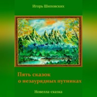 Игорь Дасиевич Шиповских. Пять сказок о незаурядных путниках