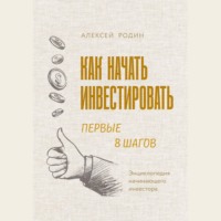 Алексей Родин. Как начать инвестировать. Первые 8 шагов. Энциклопедия начинающего инвестора