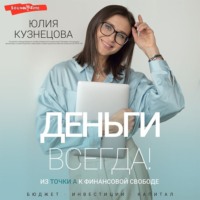 Юлия Кузнецова. Деньги всегда! Из точки А к финансовой свободе