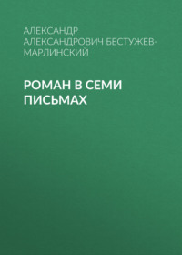 Александр Бестужев-Марлинский. Роман в семи письмах