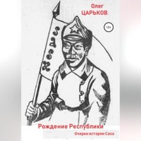 Олег Евгеньевич Царьков. Очерки истории Саха: рождение Республики