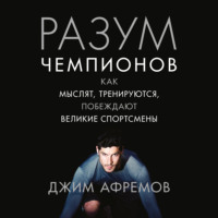 Джим Афремов. Разум чемпионов. Как мыслят, тренируются, побеждают великие спортсмены