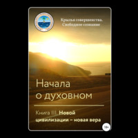 . Начала о духовном. Книга III. Новой цивилизации – новая вера