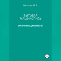 Мария Александровна Моткова. Бытовая машинопись. Самоучитель для самоучек (на авторских выдумках и материалах)