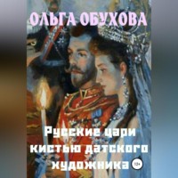Ольга Ивановна Обухова. Русские цари кистью датского художника