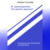 Наталья Чугунова. Я – руководитель! Что делать дальше?