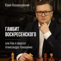 Юрий Воскресенский. Гамбит Воскресенского, или Как я свергал Александра Лукашенко