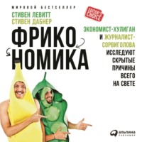 Стивен Левитт. Фрикономика: Экономист-хулиган и журналист-сорвиголова исследуют скрытые причины всего на свете