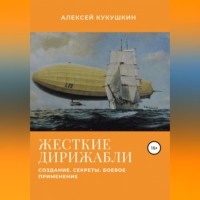 Алексей Николаевич Кукушкин. Жесткие дирижабли. Создание. Секреты. Боевое применение