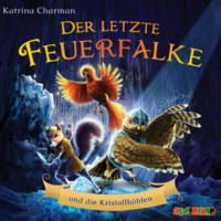 Katrina Charman. Der letzte Feuerfalke und die Kristallh?hlen - Der letzte Feuerfalke, Band 2 (ungek?rzt)