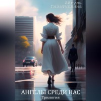 Айгуль Айратовна Гизатуллина. Ангелы среди нас. Трилогия