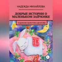 Надежда Александровна Михайлова. Добрые истории о маленьком Зайчонке