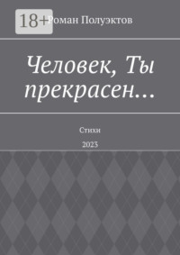 Человек, Ты прекрасен… Стихи. 2023