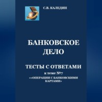 Сергей Каледин. Банковское дело. Тесты с ответами к теме №7 «Операции с банковскими картами»