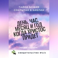 Григорий Михайлович Хлопушин. День, час, месяц и год, когда Христос придет. Свидетельство. №2 Часть 2. Тайна Божия, сокрытая в Библии
