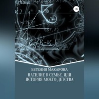 Евгения Сергеевна Макарова. Насилие в семье, или История моего детства