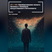 Виталий Александрович Гульчеев. ИП с ИИ: преобразование малого бизнеса с помощью искусственного интеллекта