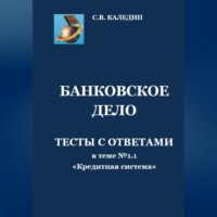 Сергей Каледин. Банковское дело. Тесты с ответами к теме № 1.1 «Кредитная система»