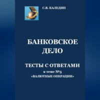 Сергей Каледин. Банковское дело. Тесты с ответами к теме №5 «Валютные операции»