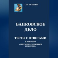 Сергей Каледин. Банковское дело. Тесты с ответами к теме № 6 «Операции с ценными бумагами»