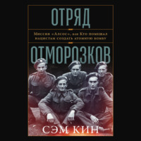 Сэм Кин. Отряд отморозков: Миссия «Алсос» или кто помешал нацистам создать атомную бомбу