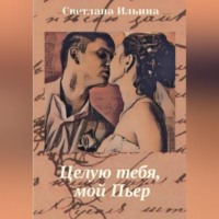 Светлана Викторовна Ильина. Целую тебя, мой Пьер
