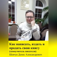 Денис Александрович Шевчук. Как написать, издать и продать свою книгу. Самоучитель писателя