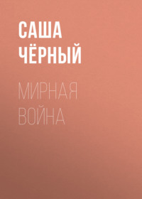 Саша Чёрный. Мирная война