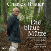 Charles Brauer. Die blaue M?tze - und andere Geschichten aus meinem Leben (Ungek?rzt)