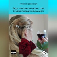 Алёна Вячеславовна Пшеничная. Вкус терпкого вина, или Счастливый талисман