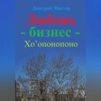 Дмитрий Мастер. Любовь – бизнес – Хо’опонопоно ( # Хоопонопоно )