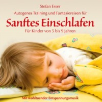 Stefan Esser. Sanftes Einschlafen - Autogenes Training und Fantasiereisen f?r Kinder von 5 bis 9 Jahren mit wohltuender Entspannungsmusik (ungek?rzt)