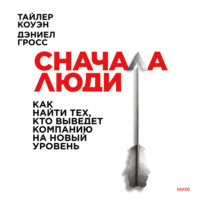 Дэниел Гросс. Сначала люди. Как найти тех, кто выведет компанию на новый уровень